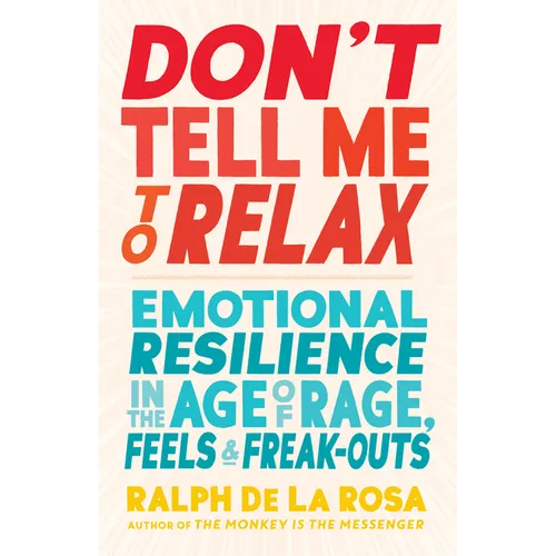 Don't Tell Me to Relax: Emotional Resilience in the Age of Rage, Feels, and Freak-Outs - Paperback