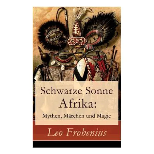 Schwarze Sonne Afrika: Mythen, Märchen Und Magie: Illustrierte Sammlung Der Schönsten Afrikanischen Volkserzählungen Und Sagen - Paperback