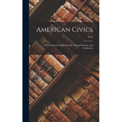 American Civics: A Text Book for High Schools, Normal Schools, and Academies - Hardcover