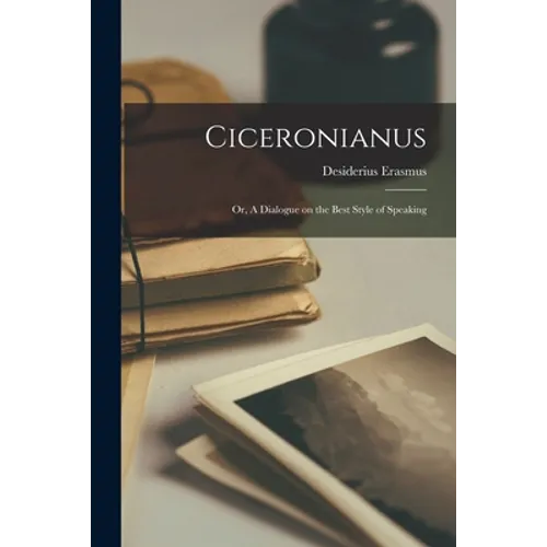Ciceronianus; or, A Dialogue on the Best Style of Speaking - Paperback