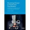 Becoming Roman in North East Lincolnshire: Excavation and survey along the A160/A180 Port of Immingham Improvement Scheme - Paperback