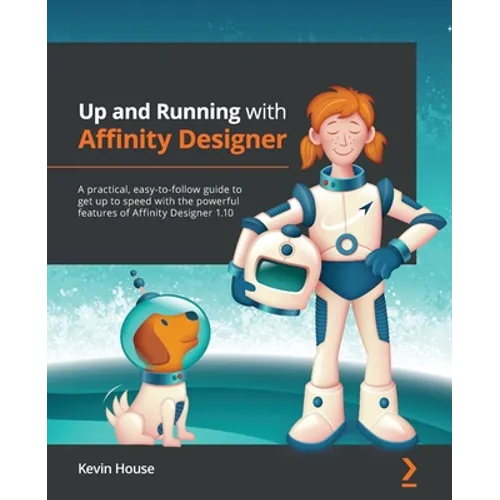 Up and Running with Affinity Designer: A practical, easy-to-follow guide to get up to speed with the powerful features of Affinity Designer 1.10 - Paperback