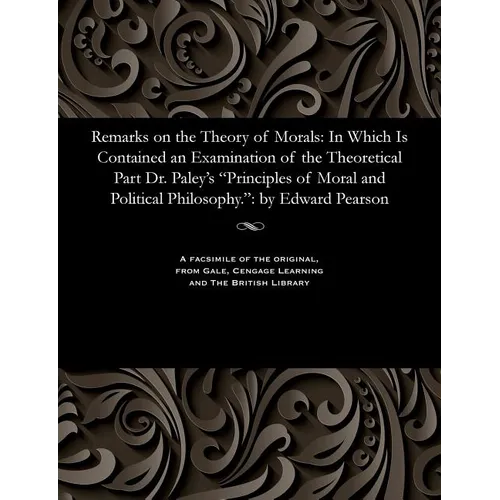 Remarks on the Theory of Morals: In Which Is Contained an Examination of the Theoretical Part Dr. Paley's Principles of Moral and Political Philosophy - Paperback