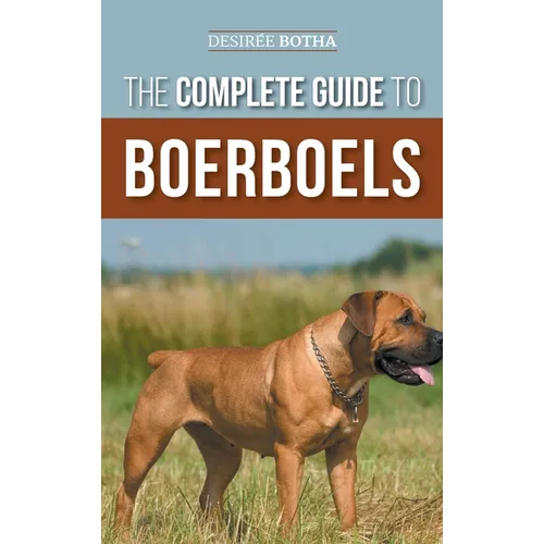 The Complete Guide to Boerboels: Raising, Training, Feeding, Exercising, Socializing, and Loving Your New Boerboel Puppy - Hardcover