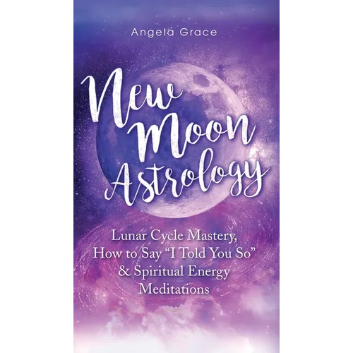 New Moon Astrology: Lunar Cycle Mastery, How to Say "I Told You So & Spiritual Energy Meditations - Hardcover