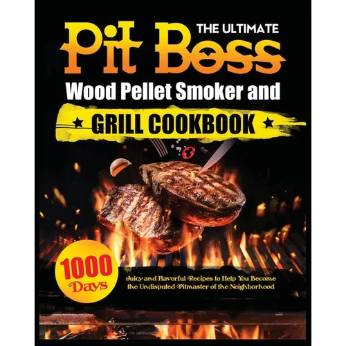 The Ultimate Pit Boss Wood Pellet Smoker and Grill Cookbook: Juicy and Flavorful Recipes to Help You Become the Undisputed Pitmaster of the Neighborho - Paperback