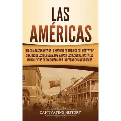 Las Américas: Una guía fascinante de la historia de América del Norte y del Sur, desde los olmecas, los mayas y los aztecas, hasta los movimientos de - Hardcover