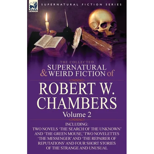 The Collected Supernatural and Weird Fiction of Robert W. Chambers: Volume 2-Including Two Novels 'The Search of the Unknown' and 'The Green Mouse, ' - Paperback