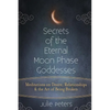 Secrets of the Eternal Moon Phase Goddesses: Meditations on Desire, Relationships and the Art of Being Broken - Paperback