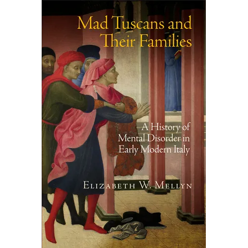 Mad Tuscans and Their Families: A History of Mental Disorder in Early Modern Italy - Hardcover