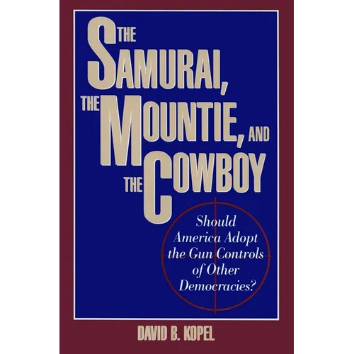 The Samurai, the Mountie and the Cowboy: Should America Adopt the Gun Controls of Other Democracies? - Hardcover
