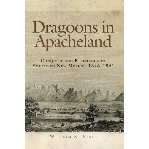 Dragoons in Apacheland: Conquest and Resistance in Southern New Mexico, 1846-1861 - Paperback
