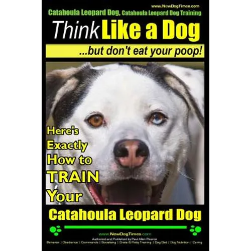 Catahoula Leopard Dog, Catahoula Leopard Dog Training Think Like a Dog, But Don't Eat Your Poop! Catahoula Leopard Dog Breed Expert Training: Here's E - Paperback