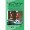 Cultiva Algas para Sacar Ganancia: Cómo Construir un Fotobiorreactor de Cultivo de Algas para Proteínas, Lípidos, Carbohidratos, Antioxidantes, Biocom - Paperback