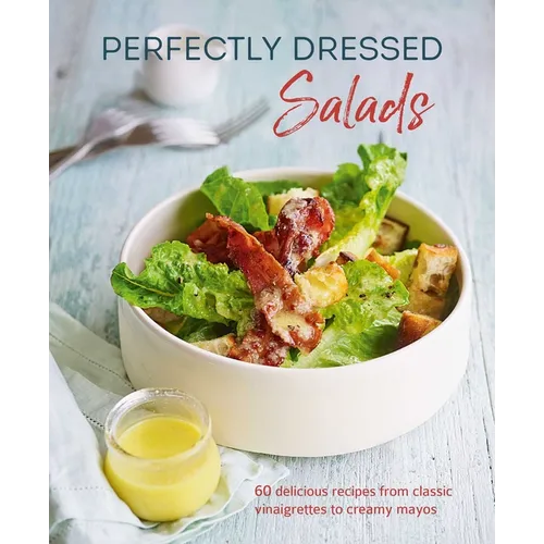 Perfectly Dressed Salads: 60 Delicious Recipes from Tangy Vinaigrettes to Creamy Mayos - Hardcover