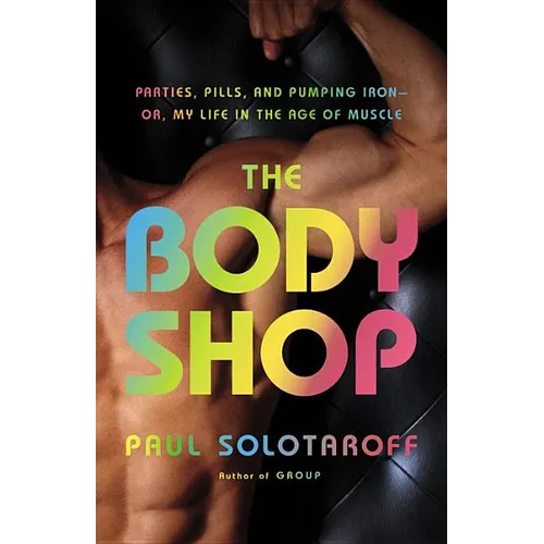 The Body Shop: Parties, Pills, and Pumping Iron - Or, My Life in the Age of Muscle - Hardcover