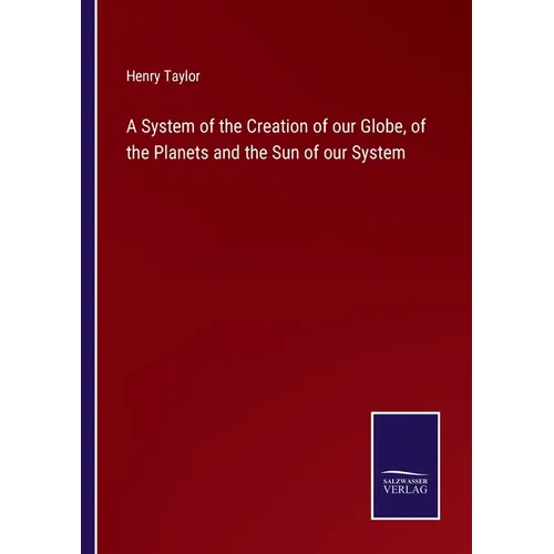 A System of the Creation of our Globe, of the Planets and the Sun of our System - Paperback