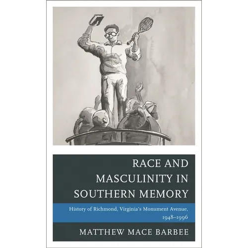 Race and Masculinity in Southern Memory: History of Richmond, Virginia's Monument Avenue, 1948-1996 - Paperback