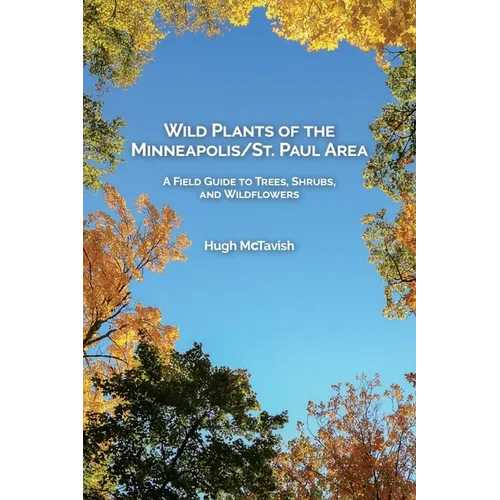 Wild Plants of the Minneapolis/St. Paul Area: A Field Guide to Trees, Shrubs, and Wildflowers - Paperback