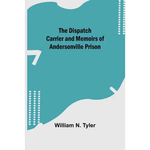 The Dispatch Carrier and Memoirs of Andersonville Prison - Paperback