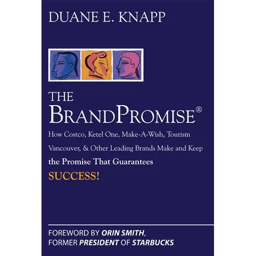 The Brand Promise: How Ketel One, Costco, Make-A-Wish, Tourism Vancouver, and Other Leading Brands Make and Keep the Promise That Guarantees Success - Hardcover