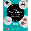 The Crafty Kids Guide to DIY Electronics: 20 Fun Projects for Makers, Crafters, and Everyone in Between - Paperback
