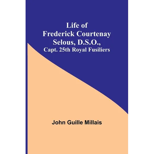 Life of Frederick Courtenay Selous, D.S.O., Capt. 25th Royal Fusiliers - Paperback