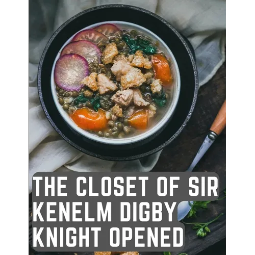 The Closet of Sir Kenelm Digby Knight Opened: A Cookbook Written by an English Courtier and Diplomat - Paperback