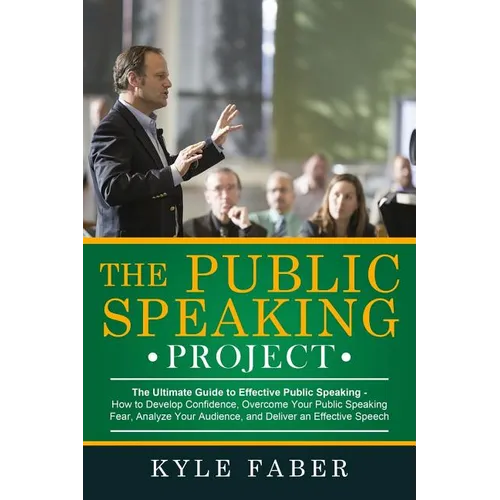 The Public Speaking Project: The Ultimate Guide to Effective Public Speaking: How to Develop Confidence, Overcome Your Public Speaking Fear, Analyze Y - Paperback