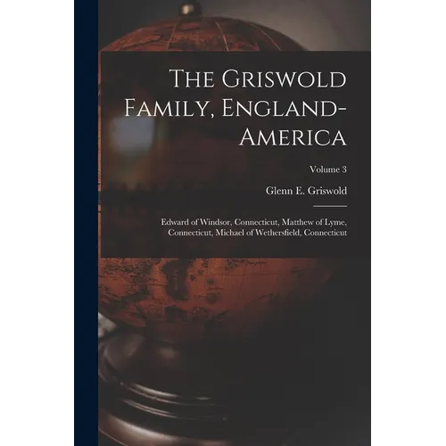 The Griswold Family, England-America: Edward of Windsor, Connecticut, Matthew of Lyme, Connecticut, Michael of Wethersfield, Connecticut; Volume 3 - Paperback