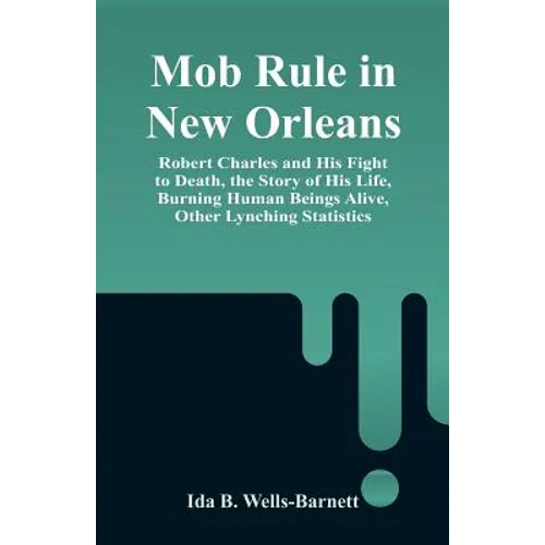 Mob Rule in New Orleans: Robert Charles and His Fight to Death, the Story of His Life, Burning Human Beings Alive, Other Lynching Statistics - Paperback