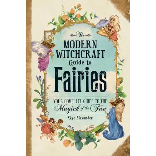 The Modern Witchcraft Guide to Fairies: Your Complete Guide to the Magick of the Fae - Hardcover