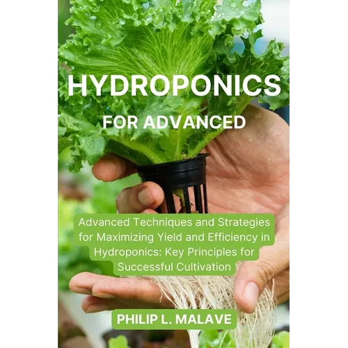 Hydroponics for Advanced: Advanced Techniques and Strategies for Maximizing Yield and Efficiency in Hydroponics: Key Principles for Successful Cultiva - Paperback