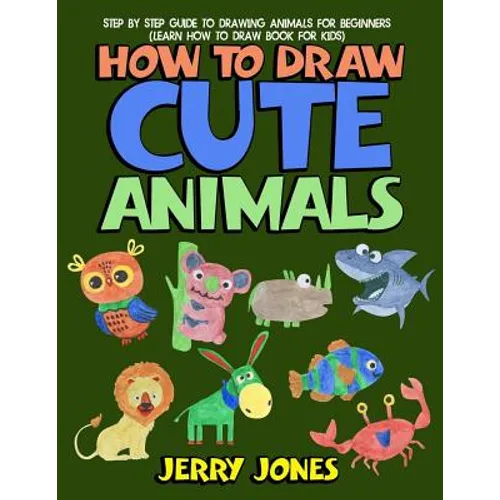 How to Draw Cute Animals: Step by Step Guide to Drawing Animals for Beginners (Learn How to Draw Book for Kids) - Paperback
