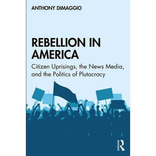 Rebellion in America: Citizen Uprisings, the News Media, and the Politics of Plutocracy - Paperback