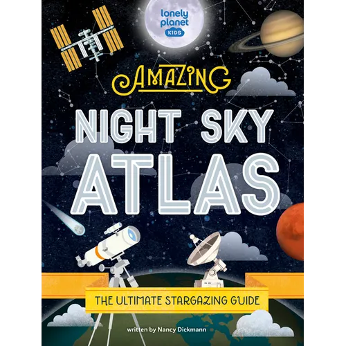 Lonely Planet Kids the Amazing Night Sky Atlas: Fun & Fact Packed Guide to Astronomy Learn the History of Stargazing Discover Stories from Cultures ab - Hardcover
