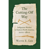 The Cutting-Off Way: Indigenous Warfare in Eastern North America, 1500-1800 - Hardcover