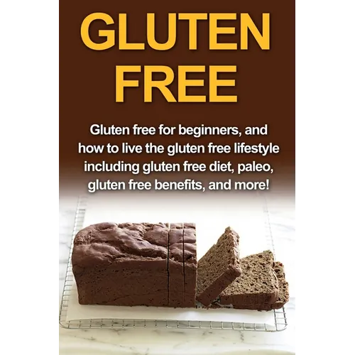 Gluten Free: Gluten free for beginners, and how to live the gluten free lifestyle including gluten free diet, paleo, gluten free benefits, and more! - Paperback