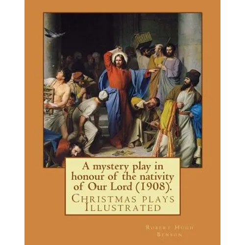 A mystery play in honour of the nativity of Our Lord (1908). By: Robert Hugh Benson: Christmas plays - Paperback