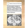 The Ship-Builder's Assistant; Or, Marine Architecture. Containing I. Decimals, II. Observations on the Nature and Value of Timber, III. the Methods of - Paperback