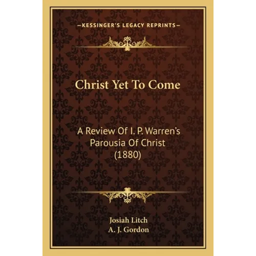 Christ Yet To Come: A Review Of I. P. Warren's Parousia Of Christ (1880) - Paperback