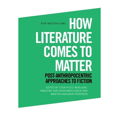 How Literature Comes to Matter: Post-Anthropocentric Approaches to Fiction - Paperback