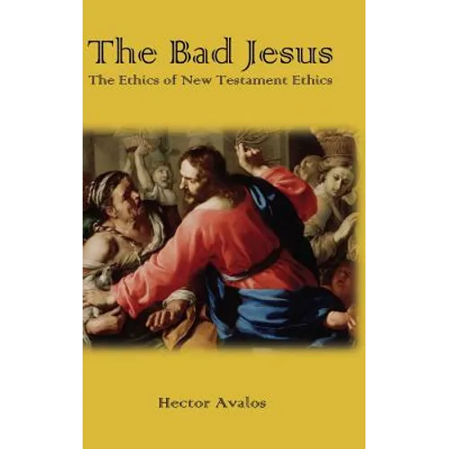 The Bad Jesus: The Ethics of New Testament Ethics - Hardcover