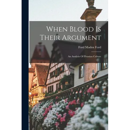 When Blood Is Their Argument: An Analysis Of Prussian Culture - Paperback
