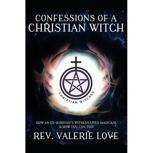 Confessions of a Christian Witch: How an Ex-Jehovah's Witness Lives Magickal & How You Can Too! - 2020 EXPANDED EDITION - Paperback