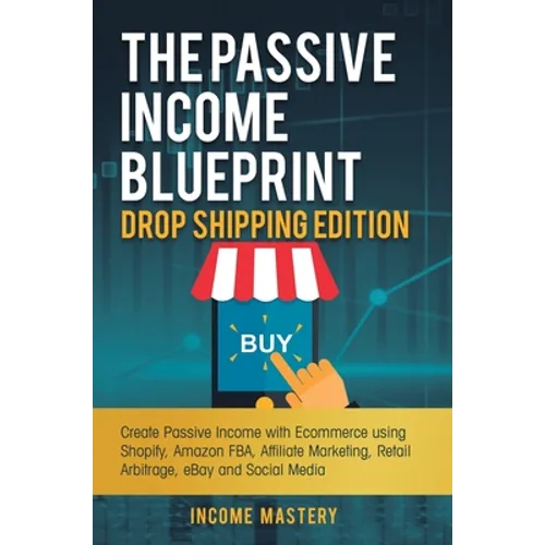 The Passive Income Blueprint Drop Shipping Edition: Create Passive Income with Ecommerce using Shopify, Amazon FBA, Affiliate Marketing, Retail Arbitr - Hardcover