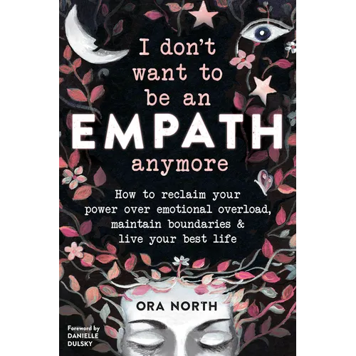 I Don't Want to Be an Empath Anymore: How to Reclaim Your Power Over Emotional Overload, Maintain Boundaries, and Live Your Best Life - Paperback
