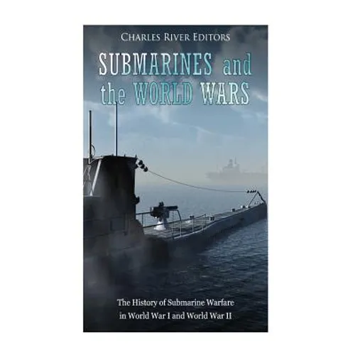 Submarines and the World Wars: The History of Submarine Warfare in World War I and World War II - Paperback