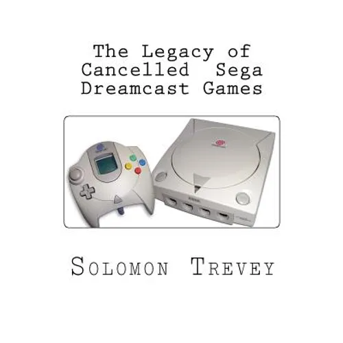 The Legacy of Cancelled Sega Dreamcast Games - Paperback
