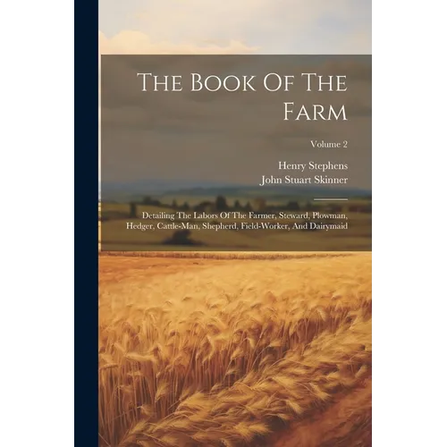 The Book Of The Farm: Detailing The Labors Of The Farmer, Steward, Plowman, Hedger, Cattle-man, Shepherd, Field-worker, And Dairymaid; Volume 2 - Paperback
